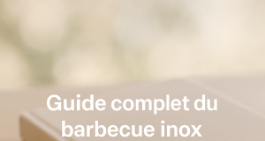 Guide complet du barbecue inox pour devenir un maître du grill